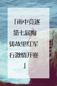雨中竞逐 第七届陶铸故里红军行激情开赛