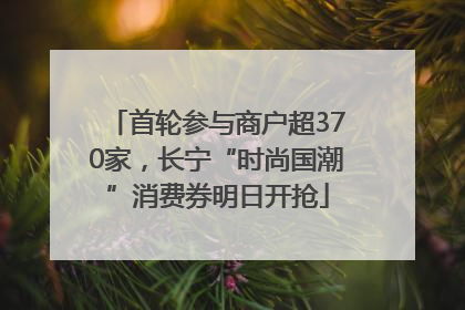 首轮参与商户超370家，长宁“时尚国潮”消费券明日开抢