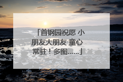 首钢园祝愿 小朋友大朋友 童心常驻！多图……