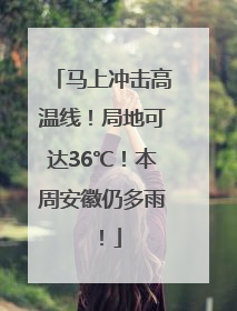 马上冲击高温线！局地可达36℃！本周安徽仍多雨！