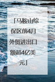 马鞍山综保区前4月外贸进出口额超4亿美元
