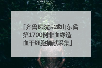 齐鲁医院完成山东省第1700例非血缘造血干细胞捐献采集