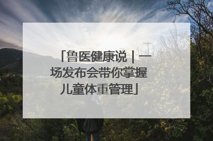 鲁医健康说｜一场发布会带你掌握儿童体重管理