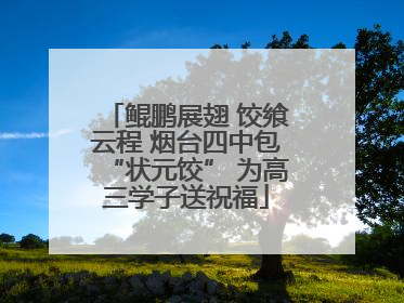 鲲鹏展翅 饺飨云程 烟台四中包“状元饺” 为高三学子送祝福