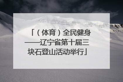 （体育）全民健身——辽宁省第十届三块石登山活动举行