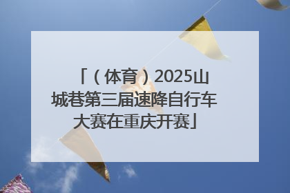（体育）2025山城巷第三届速降自行车大赛在重庆开赛