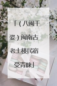 （八闽千姿）闽南古老土楼民宿受青睐