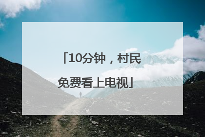10分钟，村民免费看上电视