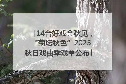 14台好戏金秋见，“菊坛秋色”2025秋日戏曲季戏单公布