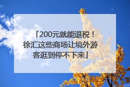 200元就能退税！徐汇这些商场让境外游客逛到停不下来