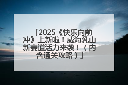 2025《快乐向前冲》上新啦！威海乳山新赛道活力来袭！（内含通关攻略）