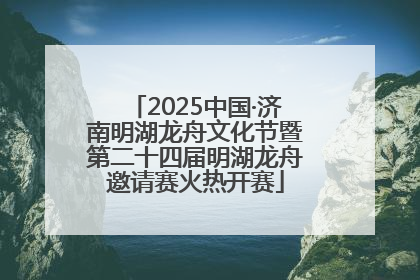 2025中国·济南明湖龙舟文化节暨第二十四届明湖龙舟邀请赛火热开赛