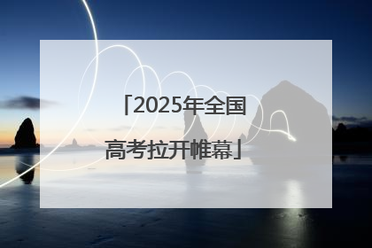 2025年全国高考拉开帷幕