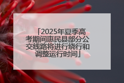 2025年夏季高考期间惠民县部分公交线路将进行绕行和调整运行时间