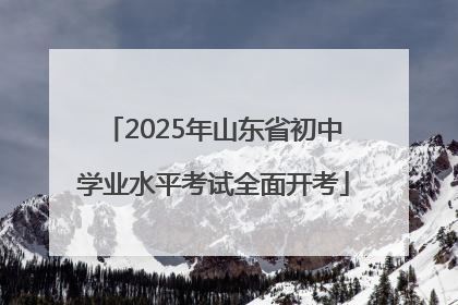 2025年山东省初中学业水平考试全面开考