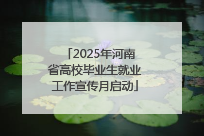 2025年河南省高校毕业生就业工作宣传月启动