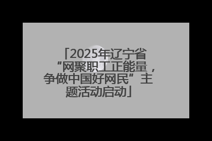 2025年辽宁省“网聚职工正能量，争做中国好网民”主题活动启动