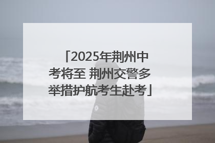 2025年荆州中考将至 荆州交警多举措护航考生赴考