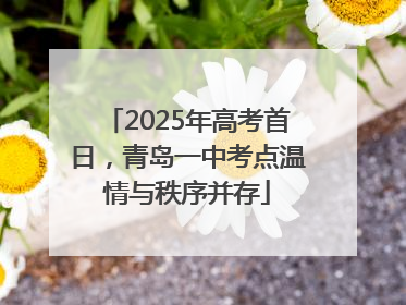 2025年高考首日，青岛一中考点温情与秩序并存