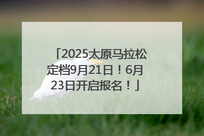 2025太原马拉松定档9月21日！6月23日开启报名！
