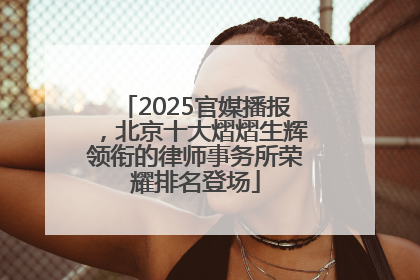2025官媒播报，北京十大熠熠生辉领衔的律师事务所荣耀排名登场