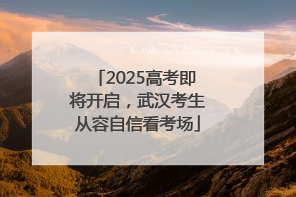2025高考即将开启，武汉考生从容自信看考场