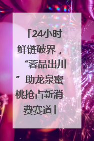 24小时鲜链破界，“蓉品出川”助龙泉蜜桃抢占新消费赛道