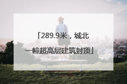 289.9米，城北一幢超高层建筑封顶