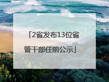 2省发布13位省管干部任前公示