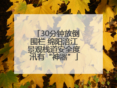 30分钟放倒围栏 绵阳涪江景观栈道安全度汛有“神器”