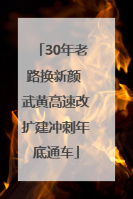 30年老路换新颜 武黄高速改扩建冲刺年底通车