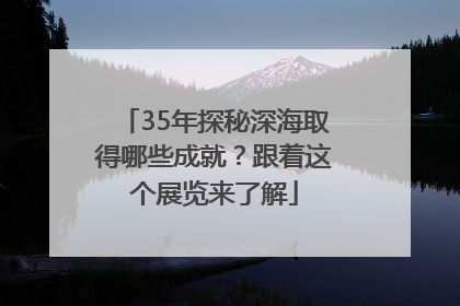 35年探秘深海取得哪些成就？跟着这个展览来了解
