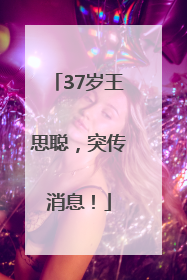 37岁王思聪，突传消息！