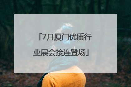 7月厦门优质行业展会接连登场