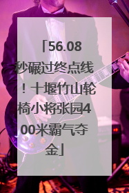 56.08秒碾过终点线！十堰竹山轮椅小将张园400米霸气夺金