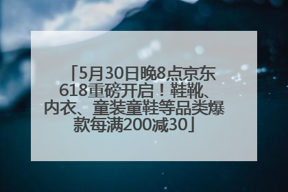 5月30日晚8点京东618重磅开启！鞋靴、内衣、童装童鞋等品类爆款每满200减30