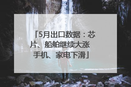5月出口数据：芯片、船舶继续大涨 手机、家电下滑