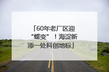 60年老厂区迎“蝶变”！海淀新添一处科创地标