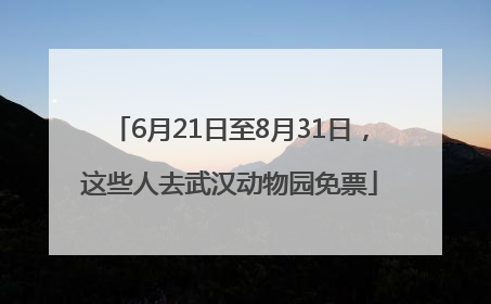 6月21日至8月31日，这些人去武汉动物园免票