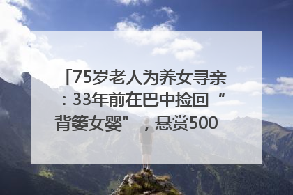 75岁老人为养女寻亲：33年前在巴中捡回“背篓女婴”，悬赏5000元征线索｜红星寻人
