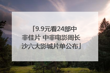 9.9元看24部中非佳片 中非电影周长沙六大影城片单公布