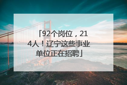 92个岗位，214人！辽宁这些事业单位正在招聘