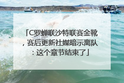C罗蝉联沙特联赛金靴，赛后更新社媒暗示离队：这个章节结束了