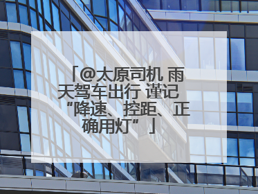 @太原司机 雨天驾车出行 谨记“降速、控距、正确用灯”