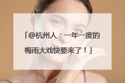 @杭州人：一年一度的梅雨大戏快要来了！