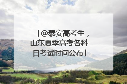 @泰安高考生，山东夏季高考各科目考试时间公布