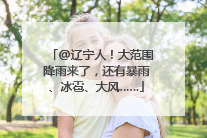 @辽宁人！大范围降雨来了，还有暴雨、冰雹、大风……