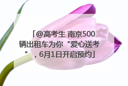 @高考生 南京500辆出租车为你“爱心送考”，6月1日开启预约