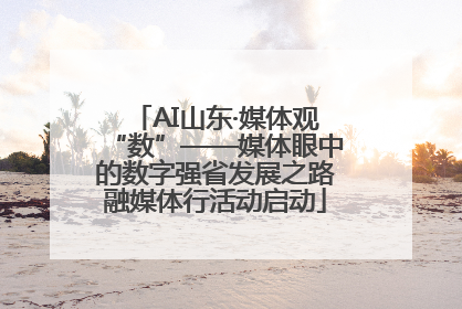 AI山东·媒体观“数”——媒体眼中的数字强省发展之路融媒体行活动启动