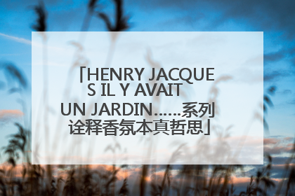 HENRY JACQUES IL Y AVAIT UN JARDIN……系列 诠释香氛本真哲思